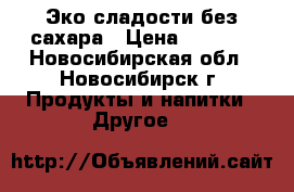 Эко сладости без сахара › Цена ­ 3 000 - Новосибирская обл., Новосибирск г. Продукты и напитки » Другое   